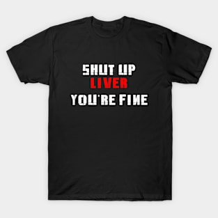 Shut Up Liver, you're Fine T-Shirt